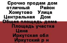 Срочно продам дом отличный!!! › Район ­ Хомутово › Улица ­ Центральная › Дом ­ 9 › Общая площадь дома ­ 120 › Площадь участка ­ 6 › Цена ­ 2 500 000 - Иркутская обл., Иркутский р-н, Грановщина д. Недвижимость » Дома, коттеджи, дачи продажа   . Иркутская обл.